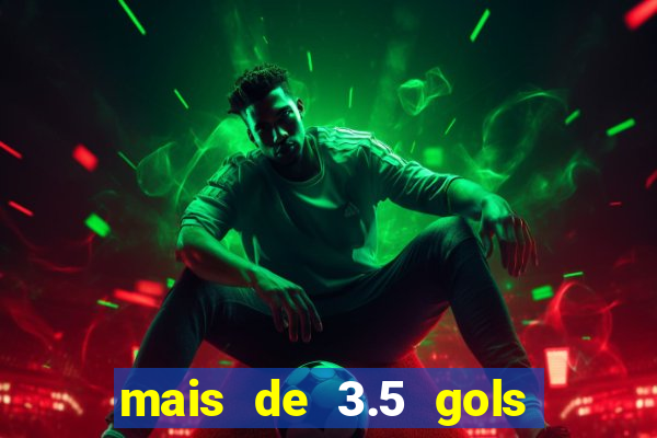 mais de 3.5 gols o que significa